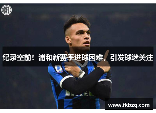 纪录空前！浦和新赛季进球困难，引发球迷关注