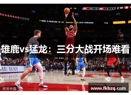 雄鹿vs猛龙：三分大战开场难看
